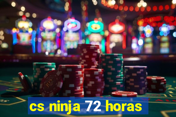 cs ninja 72 horas